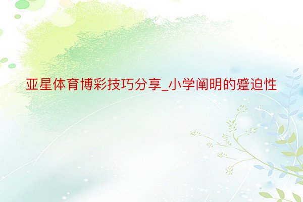 亚星体育博彩技巧分享_小学阐明的蹙迫性