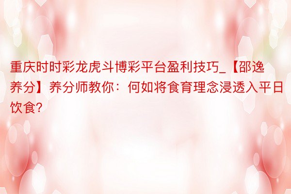 重庆时时彩龙虎斗博彩平台盈利技巧_【邵逸养分】养分师教你：何